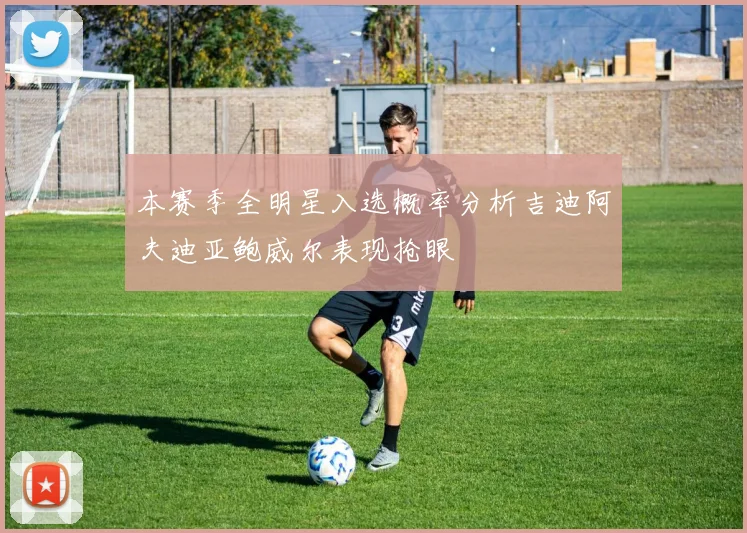 本赛季全明星入选概率分析吉迪阿夫迪亚鲍威尔表现抢眼