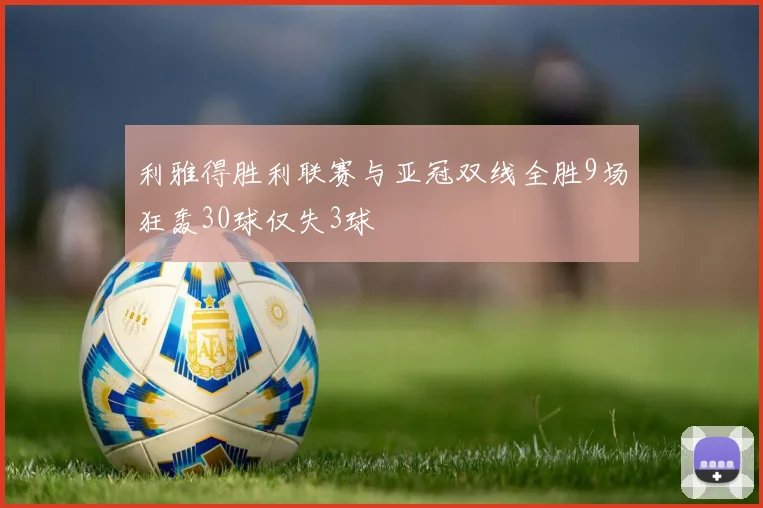 利雅得胜利联赛与亚冠双线全胜9场狂轰30球仅失3球