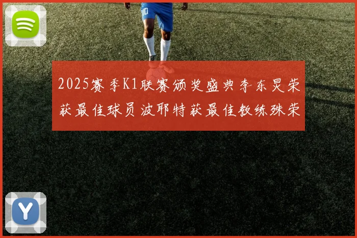 2025赛季K1联赛颁奖盛典李东炅荣获最佳球员波耶特获最佳教练殊荣
