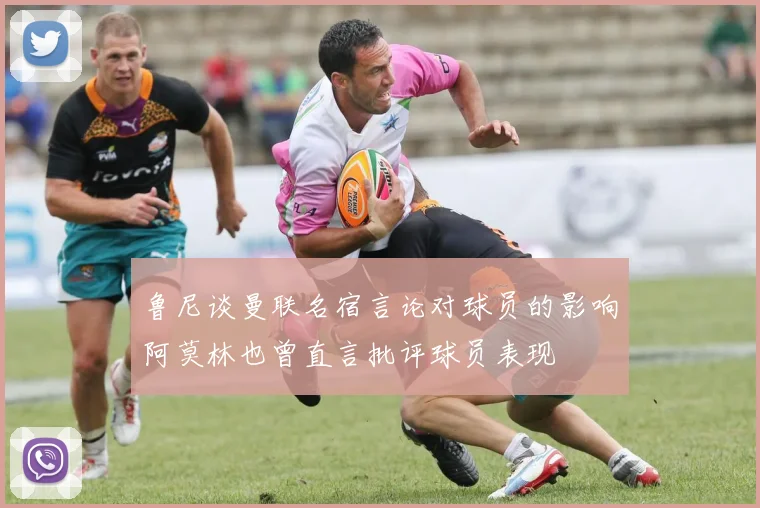 鲁尼谈曼联名宿言论对球员的影响阿莫林也曾直言批评球员表现