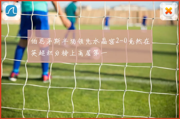 伯恩茅斯半场领先水晶宫2-0竟然在英超积分榜上高居第一