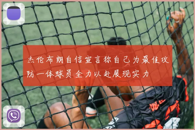 杰伦布朗自信宣言称自己为最佳攻防一体球员全力以赴展现实力