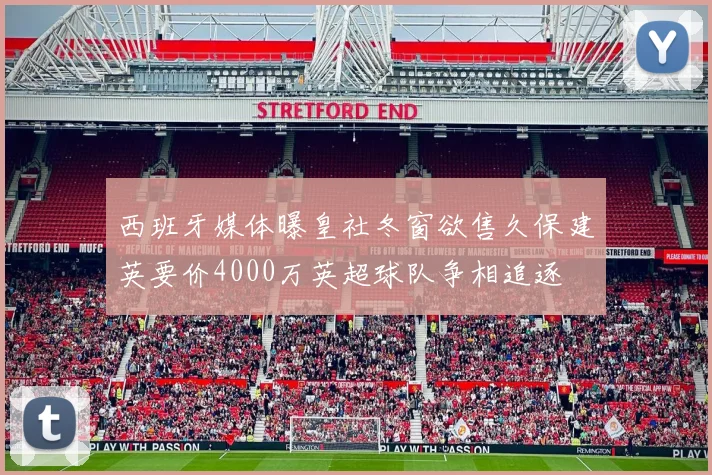 西班牙媒体曝皇社冬窗欲售久保建英要价4000万英超球队争相追逐