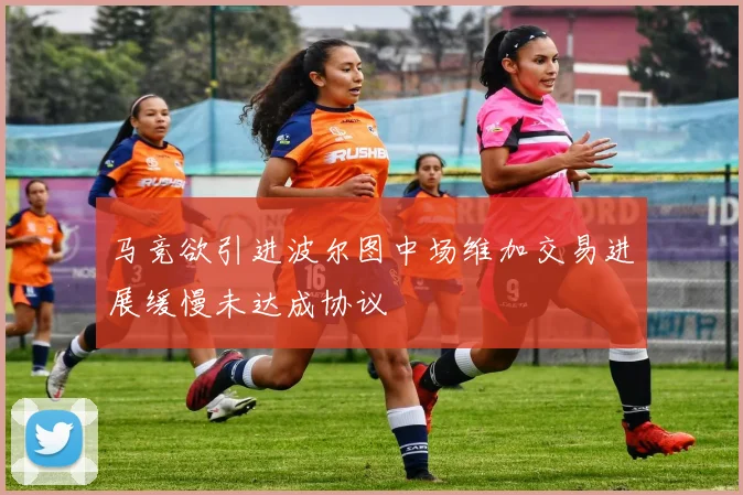 马竞欲引进波尔图中场维加交易进展缓慢未达成协议