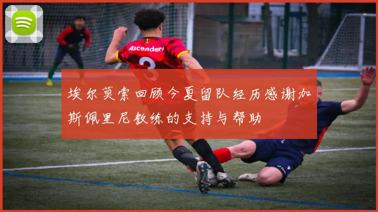 埃尔莫索回顾今夏留队经历感谢加斯佩里尼教练的支持与帮助