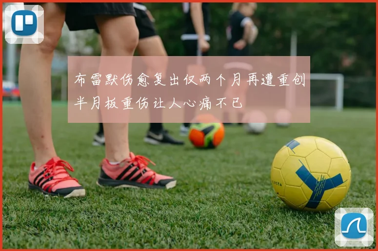 布雷默伤愈复出仅两个月再遭重创半月板重伤让人心痛不已