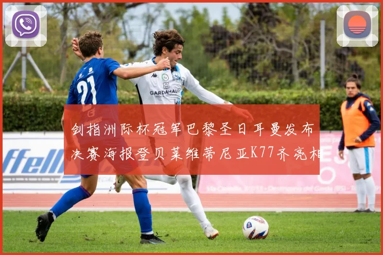 剑指洲际杯冠军巴黎圣日耳曼发布决赛海报登贝莱维蒂尼亚K77齐亮相