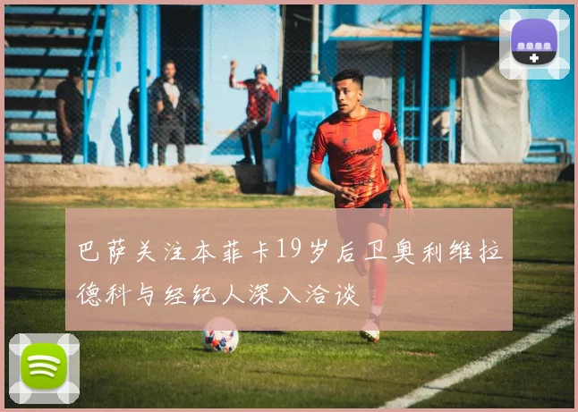 巴萨关注本菲卡19岁后卫奥利维拉德科与经纪人深入洽谈