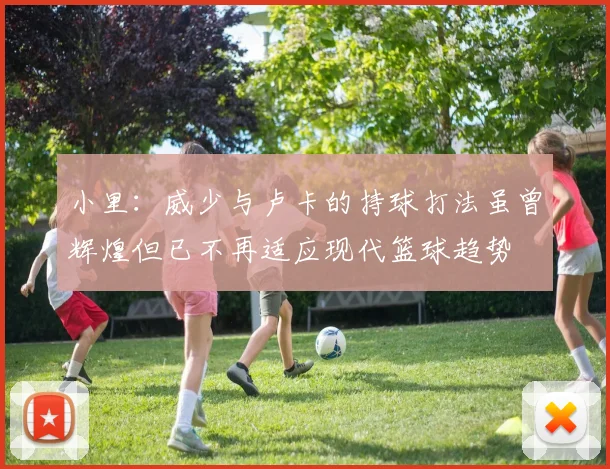 小里：威少与卢卡的持球打法虽曾辉煌但已不再适应现代篮球趋势